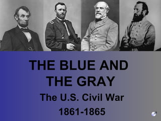 THE BLUE AND
  THE GRAY
 The U.S. Civil War
    1861-1865
 