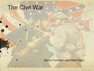 The Civil War Aaron Fuhrman and Mike Perry  