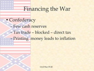 Civil War 19-20
Financing the War
•Confederacy
– Few cash reserves
– Tax trade – blocked – direct tax
– Printing money leads to inflation
 
