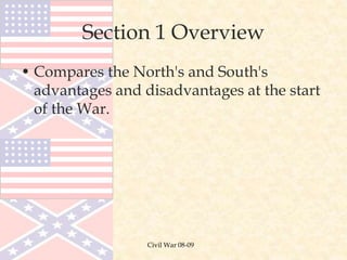 Civil War 08-09
Section 1 Overview
• Compares the North's and South's
advantages and disadvantages at the start
of the War.
 