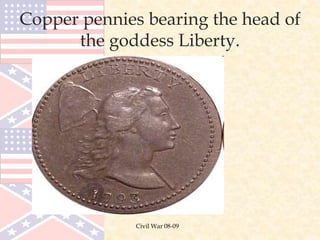 Civil War 08-09
Copper pennies bearing the head of
the goddess Liberty.
 