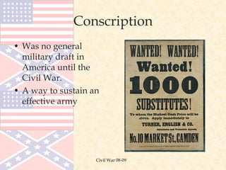 Conscription
• Was no general
military draft in
America until the
Civil War.
• A way to sustain an
effective army
Civil War 08-09
 