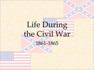 Life During
the Civil War
1861-1865
 