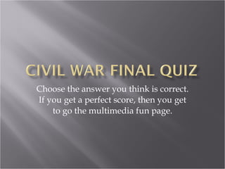 Choose the answer you think is correct. If you get a perfect score, then you get to go the multimedia fun page. 