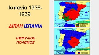 Ισπανία 1936-
1939
ΔΙΠΛΗ ΙΣΠΑΝΙΑ
ΕΜΦΥΛΙΟΣ
ΠΟΛΕΜΟΣ
 