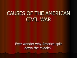 CAUSES OF THE AMERICAN CIVIL WAR Ever wonder why America split down the middle?  