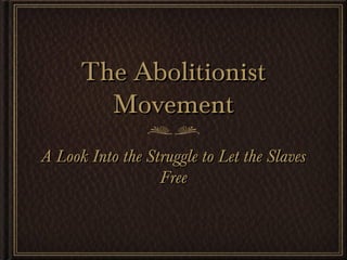 The AbolitionistThe Abolitionist
MovementMovement
A Look Into the Struggle to Let the SlavesA Look Into the Struggle to Let the Slaves
FreeFree
 