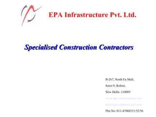 EPA Infrastructure Pvt. Ltd.
Specialised Construction ContractorsSpecialised Construction Contractors
B-267, North Ex Mall,
Setor-9, Rohini,
New Delhi- 110085
www.epa-infrastructure.com
info@epa-infrastructure.com
Phn No: 011-47068151/52/56
 