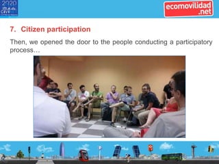 7. Citizen participation
Then, we opened the door to the people conducting a participatory
process…
 