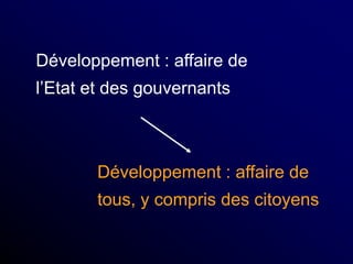 Développement : affaire de
l’Etat et des gouvernants
Développement : affaire de
tous, y compris des citoyens
 