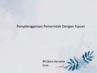 Penyelenggaraan Pemerintah Dengan Tujuan
BY:Qiara Servatie
Civis
 