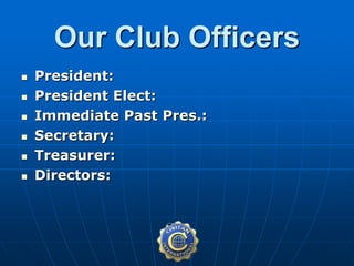  President:
 President Elect:
 Immediate Past Pres.:
 Secretary:
 Treasurer:
 Directors:
Our Club Officers
 