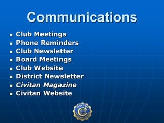  Club Meetings
 Phone Reminders
 Club Newsletter
 Board Meetings
 Club Website
 District Newsletter
 Civitan Magazine
 Civitan Website
Communications
 