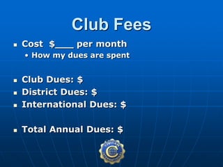  Cost $___ per month
• How my dues are spent
 Club Dues: $
 District Dues: $
 International Dues: $
 Total Annual Dues: $
Club Fees
 