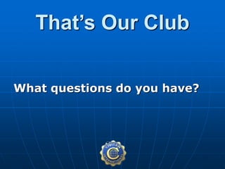 That’s Our Club
What questions do you have?
 