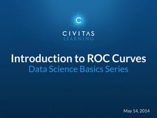 Introduction to ROC Curves 
Data Science Basics Series 
May 14, 2014 
 