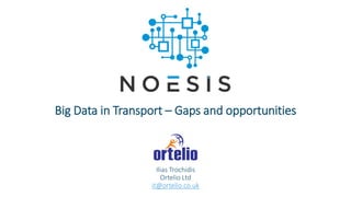Ilias Trochidis
Ortelio Ltd
it@ortelio.co.uk
Big Data in Transport – Gaps and opportunities
 