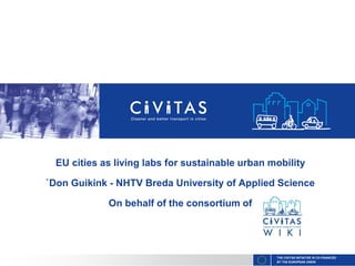 THE CIVITAS INITIATIVE IS CO-FINANCED
BY THE EUROPEAN UNION
EU cities as living labs for sustainable urban mobility
`Don Guikink - NHTV Breda University of Applied Science
On behalf of the consortium of
 