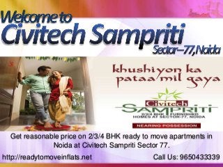 http://readytomoveinflats.net Call Us: 9650433339
Get reasonable price on 2/3/4 BHK ready to move apartments in
Noida at Civitech Sampriti Sector 77.
 