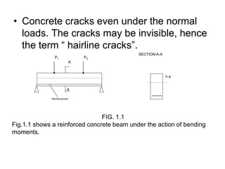 • Concrete cracks even under the normal
loads. The cracks may be invisible, hence
the term “ hairline cracks”.
Reinforcement
A
P1 P2
A
n.a
SECTION A-A
FIG. 1.1
Fig.1.1 shows a reinforced concrete beam under the action of bending
moments.
 