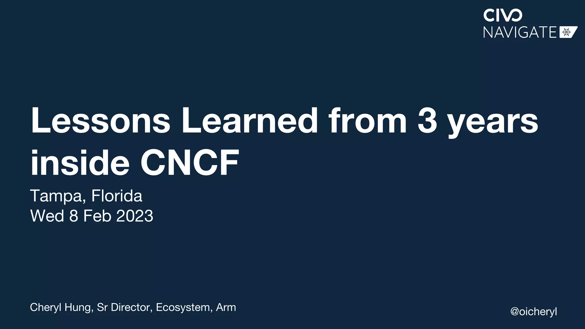 Cheryl Hung, Sr Director, Ecosystem, Arm @oicheryl
Lessons Learned from 3 years
inside CNCF
Tampa, Florida
Wed 8 Feb 2023
 