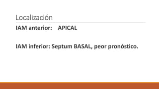 Localización
IAM anterior: APICAL
IAM inferior: Septum BASAL, peor pronóstico.
 