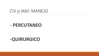 CIV p IAM: MANEJO
- PERCUTANEO
-QUIRURGICO
 