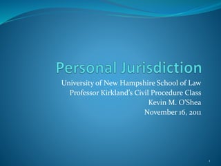 University of New Hampshire School of Law
Professor Kirkland’s Civil Procedure Class
Kevin M. O’Shea
November 16, 2011
1
 