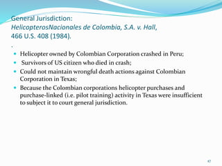 General Jurisdiction:
HelicopterosNacionales de Colombia, S.A. v. Hall,
466 U.S. 408 (1984).
.
 Helicopter owned by Colom...