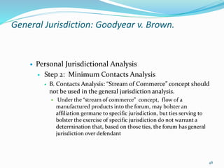 General Jurisdiction: Goodyear v. Brown.
 Personal Jurisdictional Analysis
 Step 2: Minimum Contacts Analysis
 B. Conta...