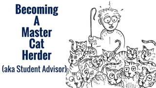 Becoming
A
Master
Cat
Herder
(aka Student Advisor)
 