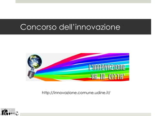 Concorso dell’innovazione




     http://innovazione.comune.udine.it/
 
