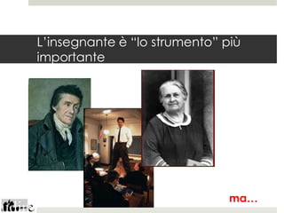 L’insegnante è “lo strumento” più
importante




                               ma…
 