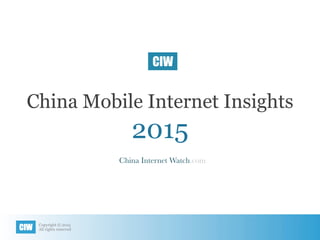 Copyright © 2015
All rights reservedCIW
China Mobile Internet Insights
2015
China Internet Watch.com
CIW
 