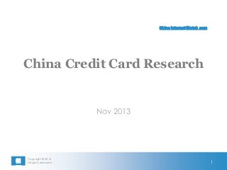 China Internet Watch .com

China Credit Card Research

Nov 2013

CI
W

Copyright © 2013
All rights reserved

1

 