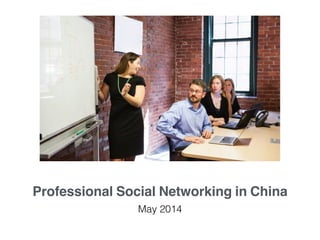 Professional Social Networking in China
May 2014
 