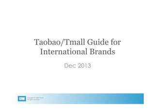 Taobao/Tmall Guide for
International Brands
Dec 2013

CIW

Copyright	
  ©	
  2007-­‐2014	
  	
  
All	
  rights	
  reserved

 