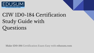 CIW 1D0-184 Certification
Study Guide with
Questions
Make 1D0-184 Certification Exam Easy with edusum.com
 