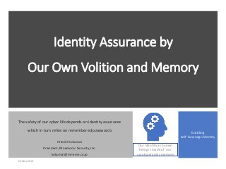 Identity Assurance by
Our Own Volition and Memory
The safety of our cyber life depends on identity assurance
which in turn relies on remembered passwords
Hitoshi Kokumai
President, Mnemonic Security, Inc.
kokumai@mneme.co.jp
Enabling
Self-Sovereign Identity
13/Nov/2018
Our identity as human
being is made of our
autobiographic memory
 