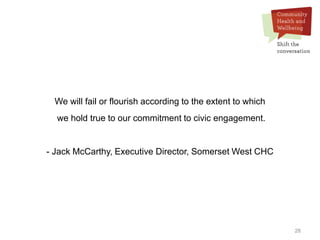 28
We will fail or flourish according to the extent to which
we hold true to our commitment to civic engagement.
- Jack McCarthy, Executive Director, Somerset West CHC
 