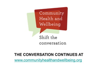 43
THE CONVERSATION CONTINUES AT
www.communityhealthandwellbeing.org
 