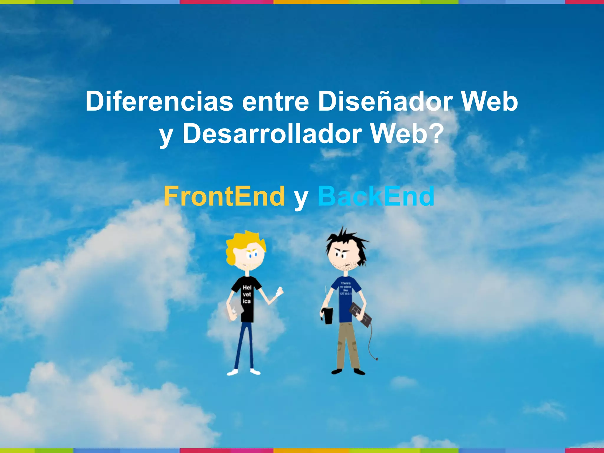 Diferencias entre Diseñador Web
      y Desarrollador Web?

     FrontEnd y BackEnd
 