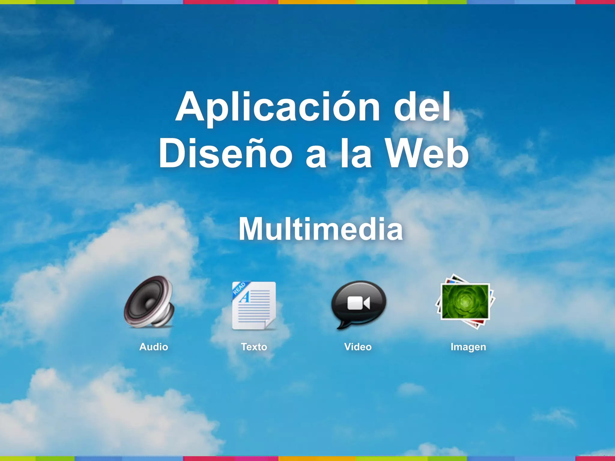 Aplicación del
   Diseño a la Web
        Multimedia


Audio   Texto   Video   Imagen
 