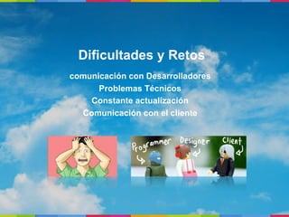 Dificultades y Retos
comunicación con Desarrolladores
      Problemas Técnicos
    Constante actualización
  Comunicación con el cliente
 