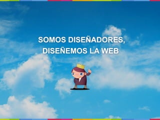 SOMOS DISEÑADORES,
 DISEÑEMOS LA WEB
 