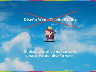 Diseño Web=Diseño Gráﬁco




•   El diseño gráﬁco es tan sólo
     una parte del diseño web
 