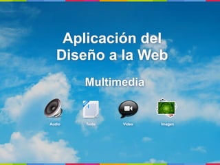 Aplicación del
   Diseño a la Web
        Multimedia


Audio   Texto   Video   Imagen
 