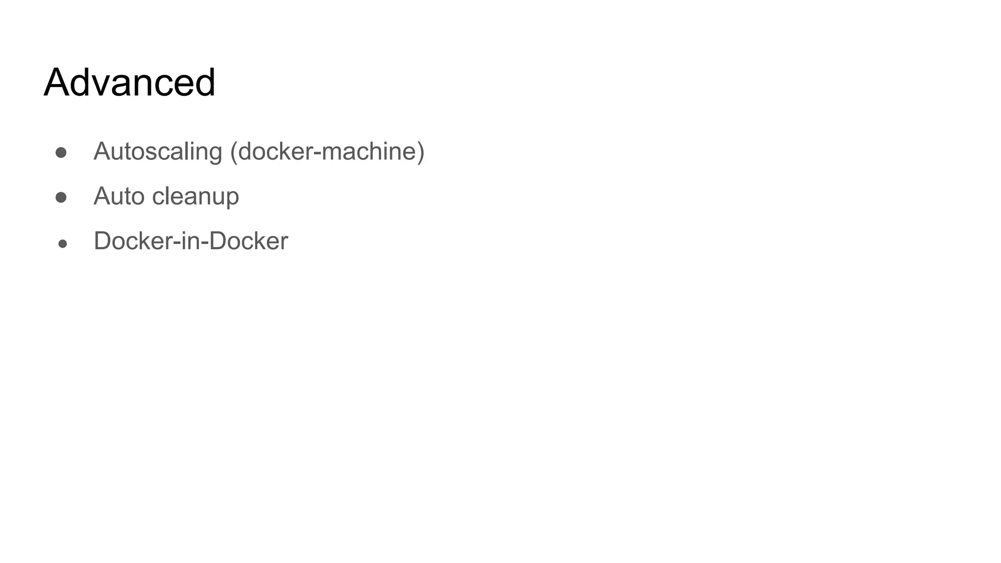 Advanced
● Autoscaling (docker-machine)
● Auto cleanup
● Docker-in-Docker
 