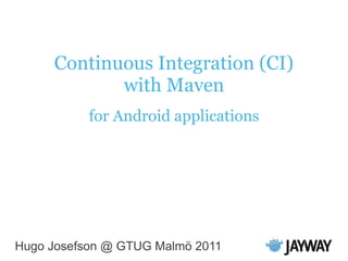 Continuous Integration (CI)
with Maven
for Android applications
Hugo Josefson @ GTUG Malmö 2011
 