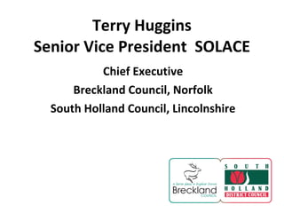 Terry Huggins Senior Vice President  SOLACE Chief Executive Breckland Council, Norfolk South Holland Council, Lincolnshire 